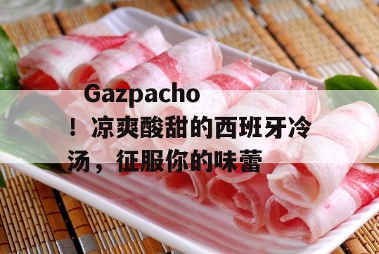   Gazpacho！凉爽酸甜的西班牙冷汤，征服你的味蕾