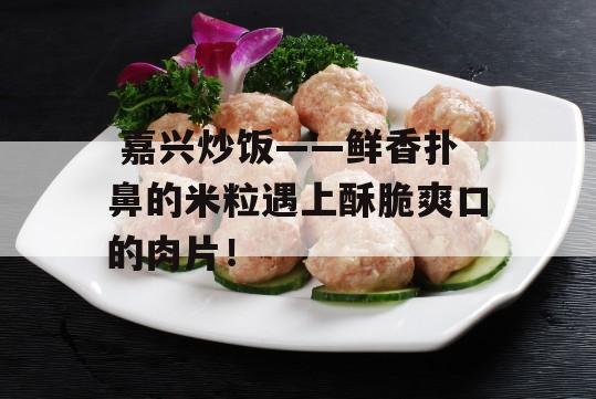  嘉兴炒饭——鲜香扑鼻的米粒遇上酥脆爽口的肉片！